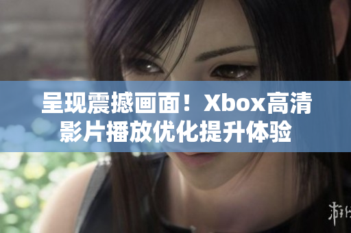 呈現震撼畫面！Xbox高清影片播放優化提升體驗