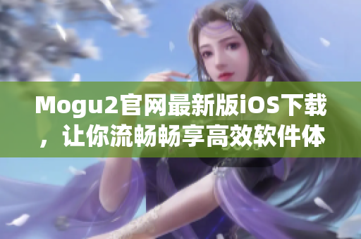 Mogu2官網最新版iOS下載，讓你流暢暢享高效軟件體驗