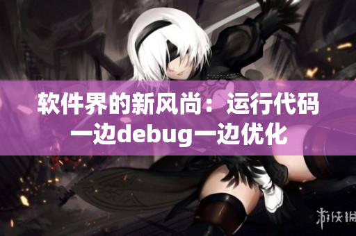 軟件界的新風尚：運行代碼一邊debug一邊優(yōu)化