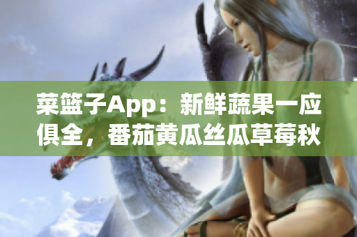 菜籃子App：新鮮蔬果一應俱全，番茄黃瓜絲瓜草莓秋葵等品類豐富。