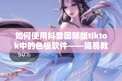 如何使用抖音國際版tiktok中的色板軟件——簡易教程