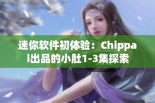 迷你軟件初體驗：Chippai出品的小肚1-3集探索