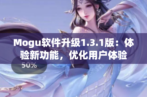 Mogu軟件升級(jí)1.3.1版：體驗(yàn)新功能，優(yōu)化用戶體驗(yàn)