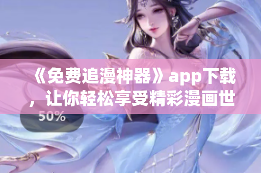 《免費追漫神器》app下載，讓你輕松享受精彩漫畫世界