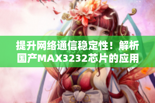 提升網(wǎng)絡通信穩(wěn)定性！解析國產(chǎn)MAX3232芯片的應用與優(yōu)勢