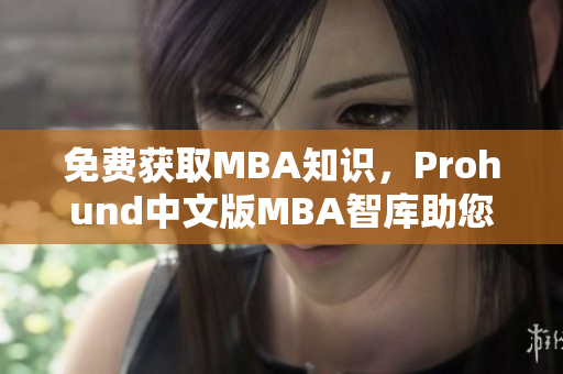 免費獲取MBA知識，Prohund中文版MBA智庫助您職場新高度！