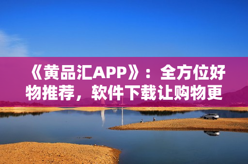 《黃品匯APP》：全方位好物推薦，軟件下載讓購物更便捷