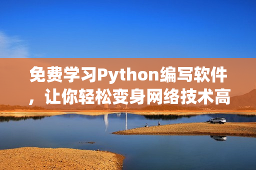 免費學習Python編寫軟件，讓你輕松變身網絡技術高手！