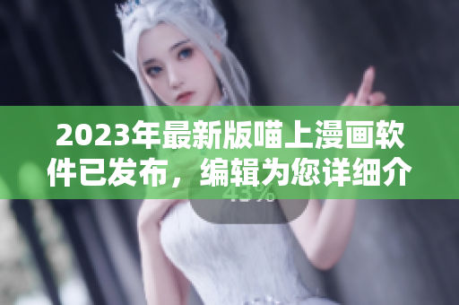 2023年最新版喵上漫畫軟件已發布，編輯為您詳細介紹！