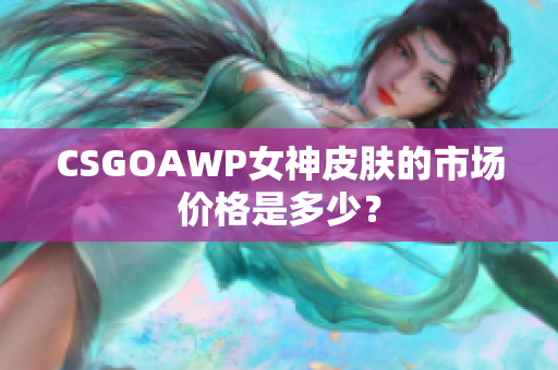 CSGOAWP女神皮膚的市場價格是多少？