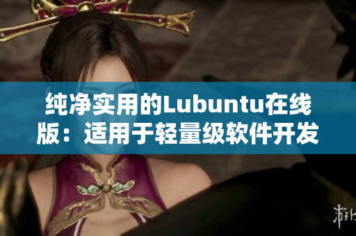 純凈實用的Lubuntu在線版：適用于輕量級軟件開發和網絡應用