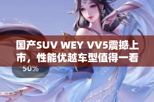 國產(chǎn)SUV WEY VV5震撼上市，性能優(yōu)越車型值得一看！