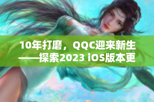 10年打磨，QQC迎來新生——探索2023 iOS版本更新