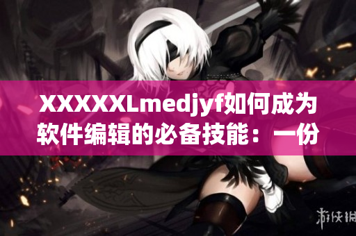 XXXXXLmedjyf如何成為軟件編輯的必備技能：一份詳細指南