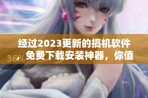 經過2023更新的搞機軟件，免費下載安裝神器，你值得擁有！