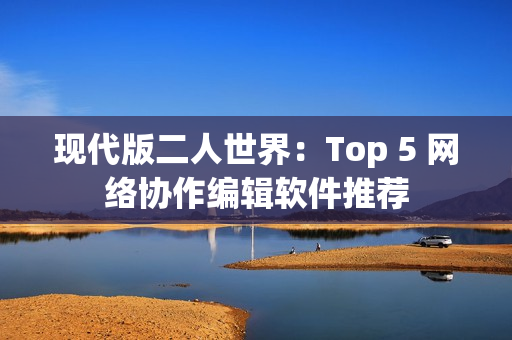 現代版二人世界：Top 5 網絡協作編輯軟件推薦