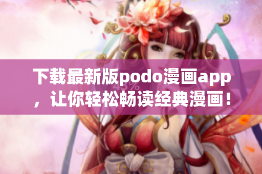 下載最新版podo漫畫(huà)app，讓你輕松暢讀經(jīng)典漫畫(huà)！