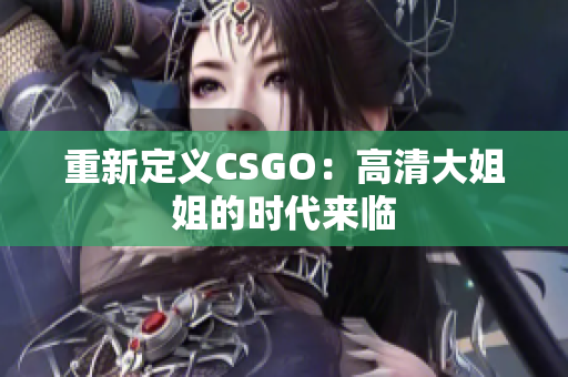 重新定義CSGO：高清大姐姐的時代來臨