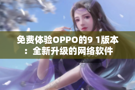 免費體驗OPPO的9 1版本：全新升級的網(wǎng)絡軟件