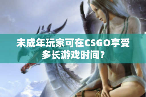 未成年玩家可在CSGO享受多長游戲時間？