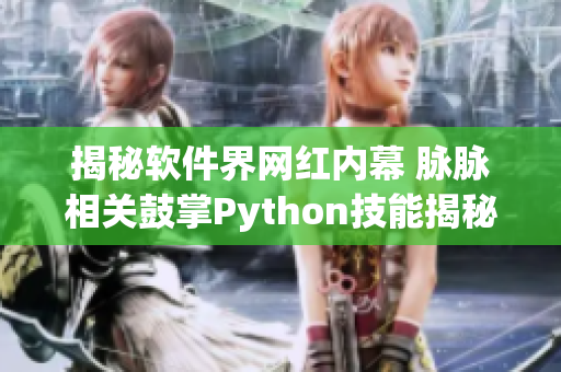 揭秘軟件界網紅內幕 脈脈相關鼓掌Python技能揭秘