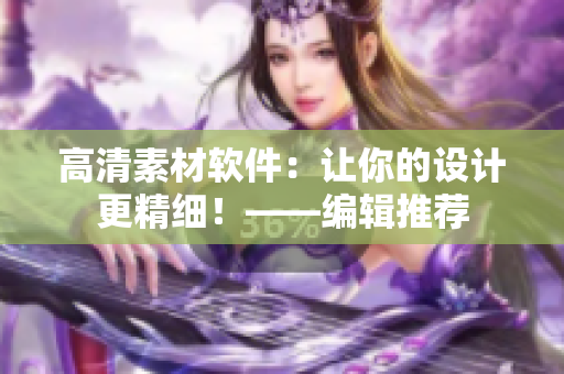 高清素材軟件：讓你的設計更精細！——編輯推薦