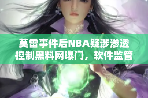 莫雷事件后NBA疑涉滲透控制黑料網曝門，軟件監管事關重大