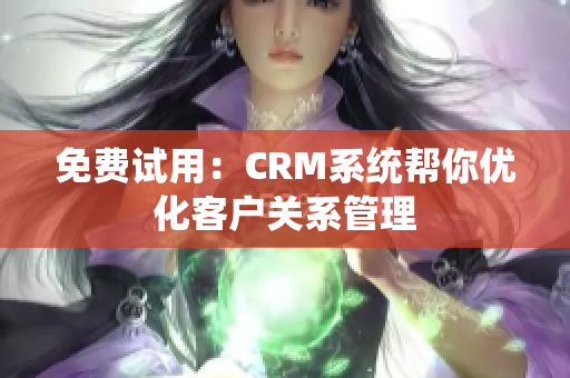 免費(fèi)試用：CRM系統(tǒng)幫你優(yōu)化客戶關(guān)系管理