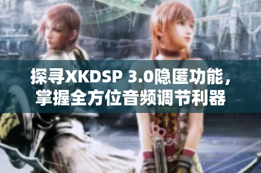 探尋XKDSP 3.0隱匿功能，掌握全方位音頻調節利器