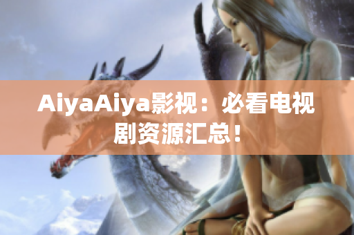 AiyaAiya影視：必看電視劇資源匯總！