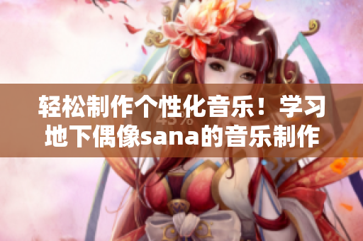 輕松制作個性化音樂！學習地下偶像sana的音樂制作技巧！