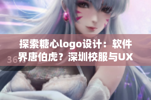 探索糖心logo設計：軟件界唐伯虎？深圳校服與UX設計的關系