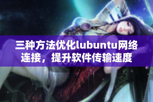 三種方法優化lubuntu網絡連接，提升軟件傳輸速度