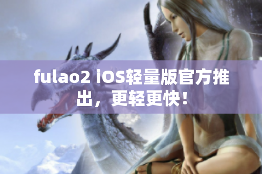 fulao2 iOS輕量版官方推出，更輕更快！