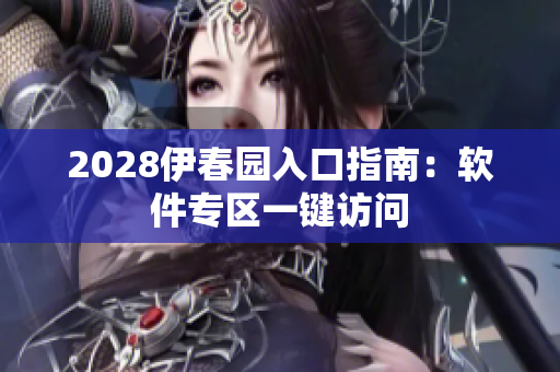 2028伊春園入口指南：軟件專區一鍵訪問