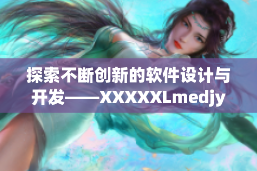 探索不斷創新的軟件設計與開發——XXXXXLmedjyf深度解析指南