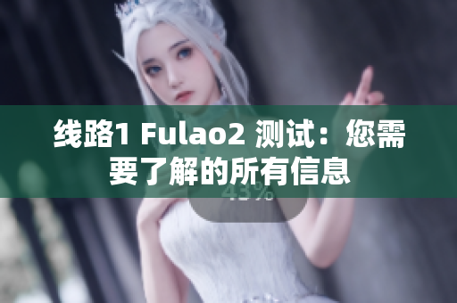 線路1 Fulao2 測(cè)試：您需要了解的所有信息