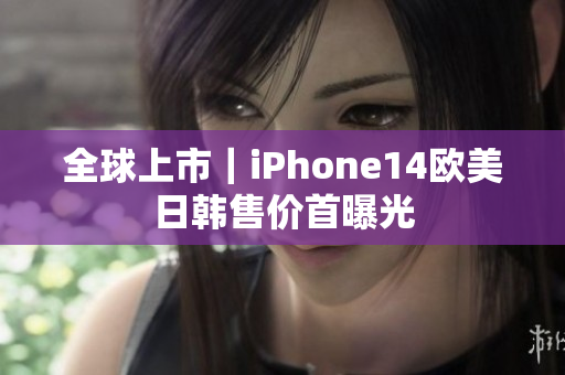 全球上市｜iPhone14歐美日韓售價首曝光