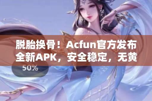 脫胎換骨！Acfun官方發(fā)布全新APK，安全穩(wěn)定，無黃化版風(fēng)險(xiǎn)