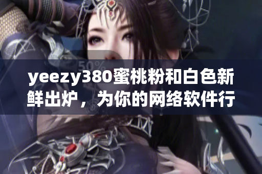 yeezy380蜜桃粉和白色新鮮出爐，為你的網絡軟件行業注入時尚元素