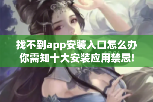 找不到app安裝入口怎么辦你需知十大安裝應用禁忌!