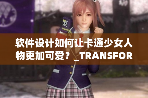 軟件設(shè)計如何讓卡通少女人物更加可愛？_TRANSFORM_