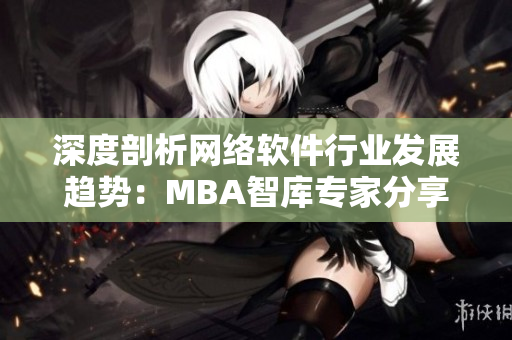 深度剖析網絡軟件行業發展趨勢：MBA智庫專家分享商業洞見與蘑菇視頻實戰案例