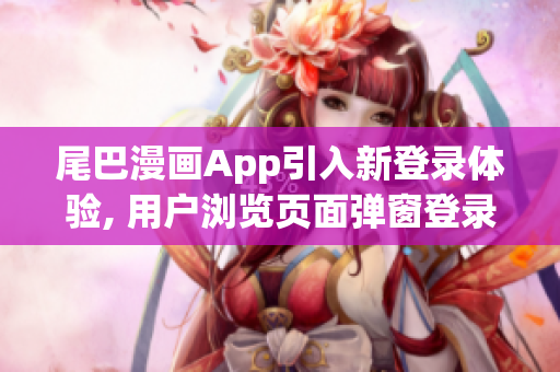 尾巴漫畫App引入新登錄體驗, 用戶瀏覽頁面彈窗登錄機制優化