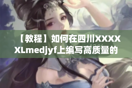 【教程】如何在四川XXXXXLmedjyf上編寫高質量的網絡軟件？