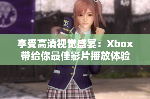 享受高清視覺盛宴：Xbox帶給你最佳影片播放體驗