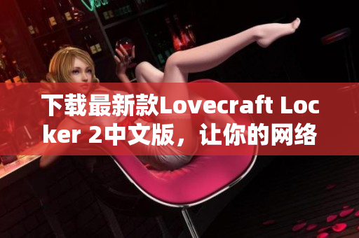 下載最新款Lovecraft Locker 2中文版，讓你的網(wǎng)絡(luò)數(shù)據(jù)更加安全可靠