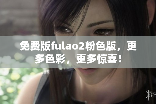 免費版fulao2粉色版，更多色彩，更多驚喜！