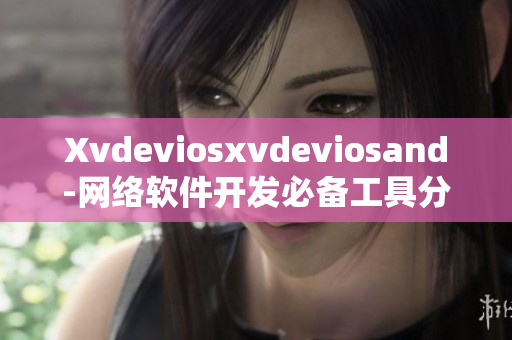 Xvdeviosxvdeviosand-網(wǎng)絡(luò)軟件開發(fā)必備工具分享