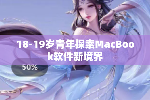 18-19歲青年探索MacBook軟件新境界